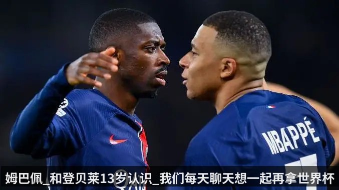 姆巴佩_和登贝莱13岁认识_我们每天聊天想一起再拿世界杯