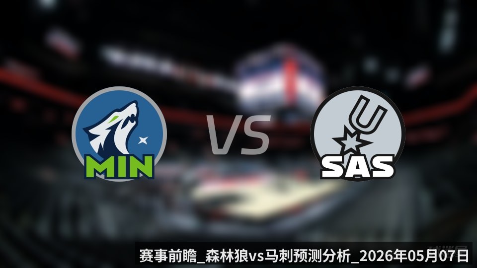 赛事前瞻_森林狼vs马刺预测分析_2026年05月07日_
